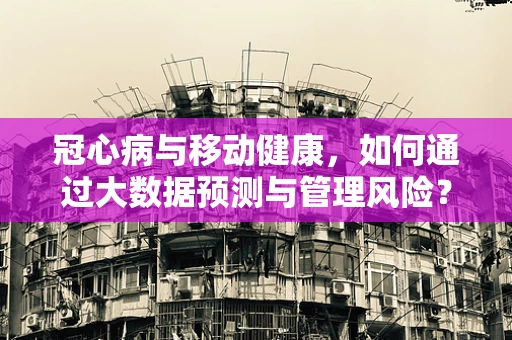 冠心病与移动健康，如何通过大数据预测与管理风险？