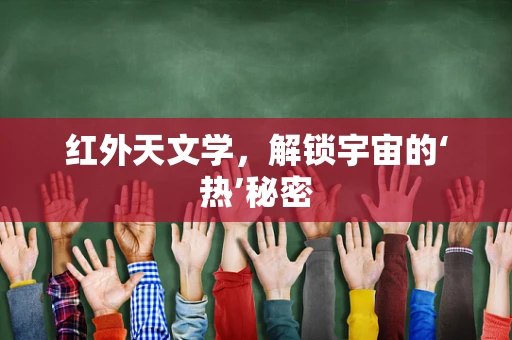 红外天文学，解锁宇宙的‘热’秘密