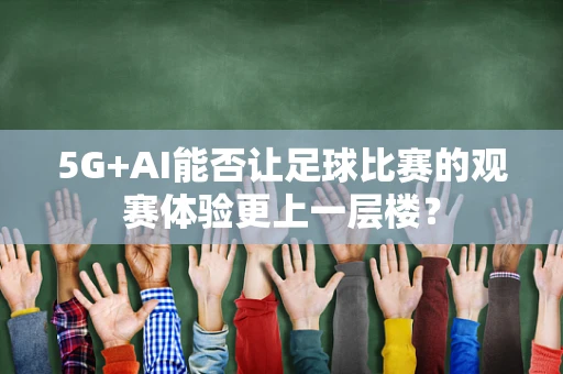 5G+AI能否让足球比赛的观赛体验更上一层楼？