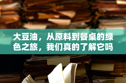 大豆油，从原料到餐桌的绿色之旅，我们真的了解它吗？