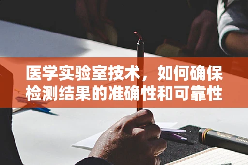 医学实验室技术，如何确保检测结果的准确性和可靠性？