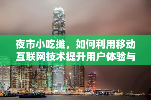 夜市小吃摊，如何利用移动互联网技术提升用户体验与运营效率？