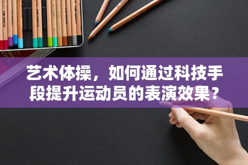 艺术体操，如何通过科技手段提升运动员的表演效果？