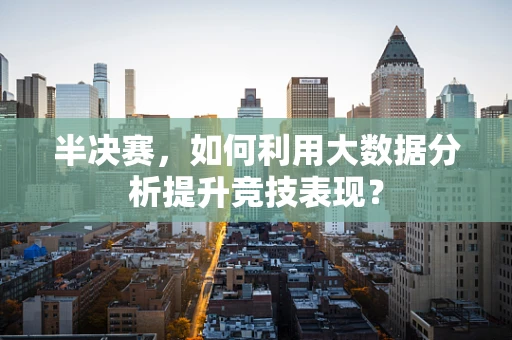 半决赛，如何利用大数据分析提升竞技表现？