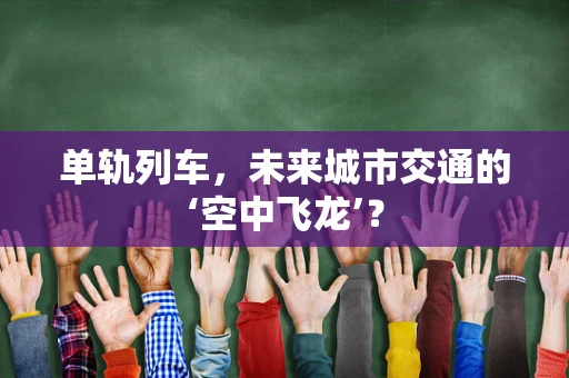单轨列车，未来城市交通的‘空中飞龙’？