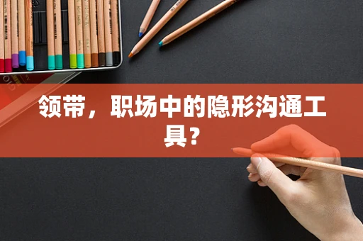 领带，职场中的隐形沟通工具？