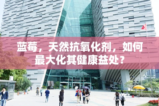 蓝莓，天然抗氧化剂，如何最大化其健康益处？