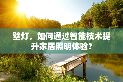 壁灯，如何通过智能技术提升家居照明体验？