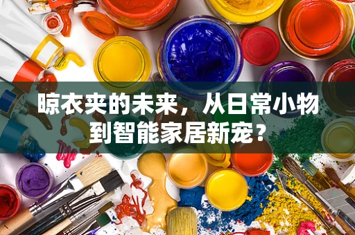 晾衣夹的未来，从日常小物到智能家居新宠？