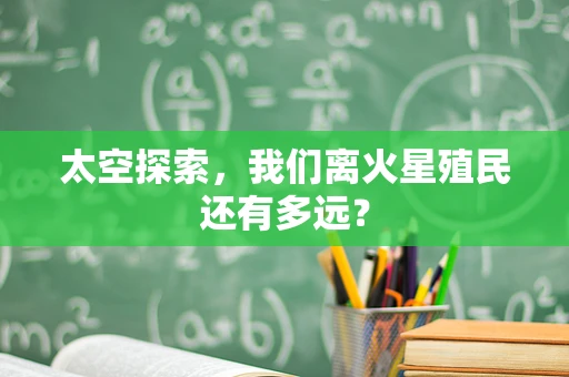 太空探索，我们离火星殖民还有多远？