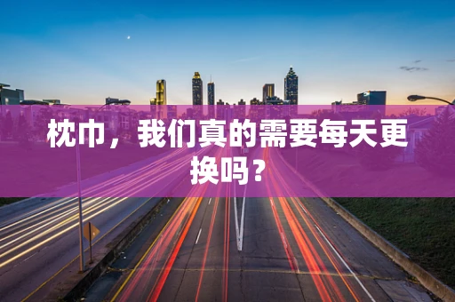 枕巾，我们真的需要每天更换吗？