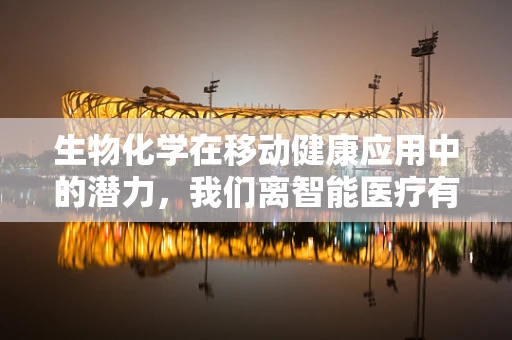 生物化学在移动健康应用中的潜力，我们离智能医疗有多远？