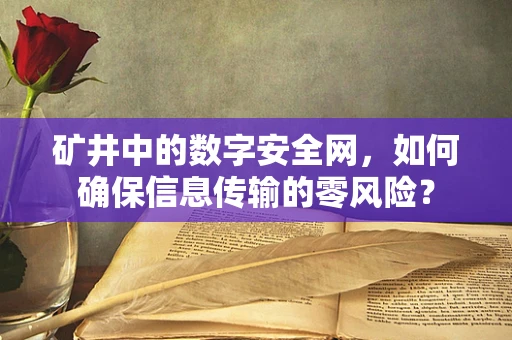 矿井中的数字安全网，如何确保信息传输的零风险？