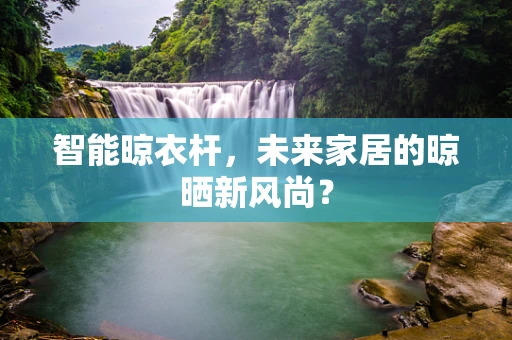 智能晾衣杆，未来家居的晾晒新风尚？
