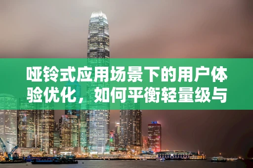哑铃式应用场景下的用户体验优化，如何平衡轻量级与重功能？