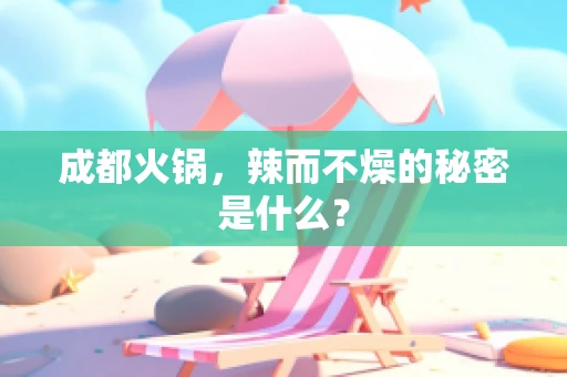 成都火锅，辣而不燥的秘密是什么？