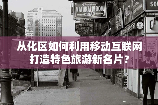 从化区如何利用移动互联网打造特色旅游新名片？