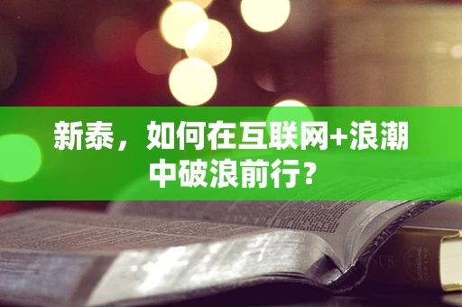 新泰，如何在互联网+浪潮中破浪前行？