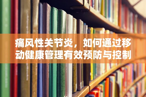 痛风性关节炎，如何通过移动健康管理有效预防与控制？