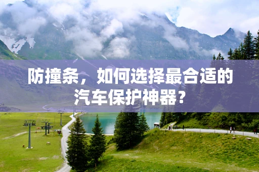 防撞条，如何选择最合适的汽车保护神器？