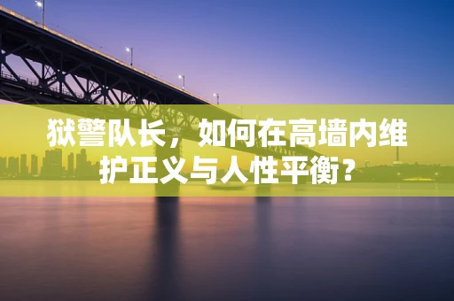 狱警队长，如何在高墙内维护正义与人性平衡？