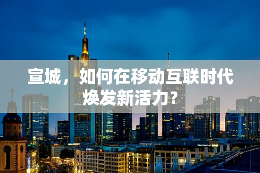 宣城，如何在移动互联时代焕发新活力？