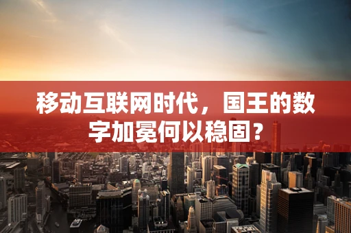 移动互联网时代，国王的数字加冕何以稳固？