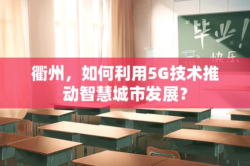 衢州，如何利用5G技术推动智慧城市发展？