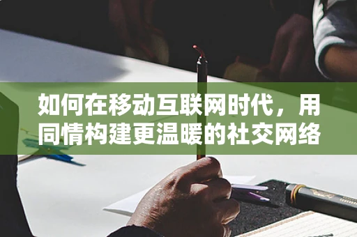 如何在移动互联网时代，用同情构建更温暖的社交网络？