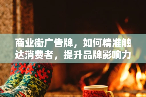 商业街广告牌，如何精准触达消费者，提升品牌影响力？
