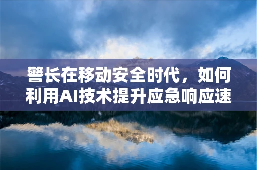 警长在移动安全时代，如何利用AI技术提升应急响应速度？