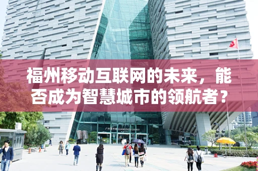福州移动互联网的未来，能否成为智慧城市的领航者？