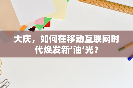 大庆，如何在移动互联网时代焕发新‘油’光？