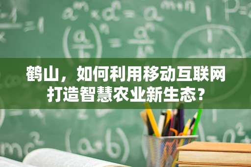 鹤山，如何利用移动互联网打造智慧农业新生态？