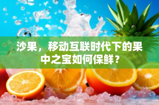 沙果，移动互联时代下的果中之宝如何保鲜？
