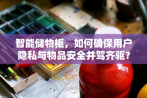 智能储物柜，如何确保用户隐私与物品安全并驾齐驱？