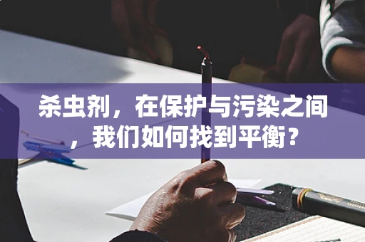杀虫剂，在保护与污染之间，我们如何找到平衡？