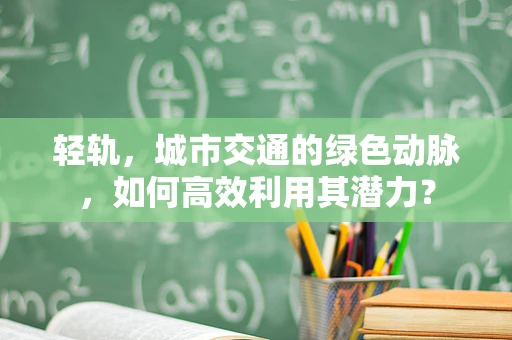 轻轨，城市交通的绿色动脉，如何高效利用其潜力？