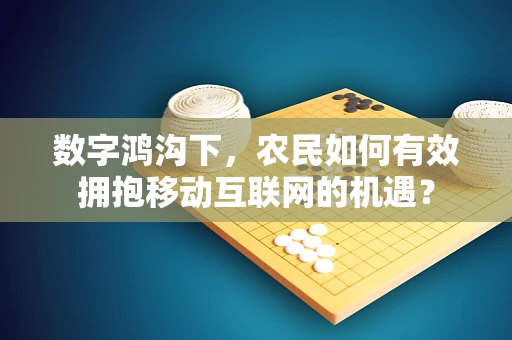 数字鸿沟下，农民如何有效拥抱移动互联网的机遇？