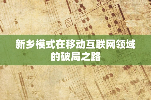 新乡模式在移动互联网领域的破局之路