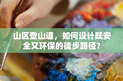 山区登山道，如何设计既安全又环保的徒步路径？