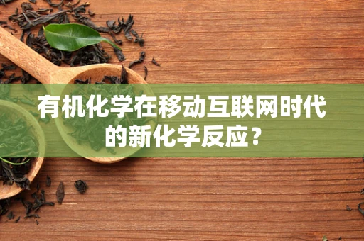 有机化学在移动互联网时代的新化学反应？