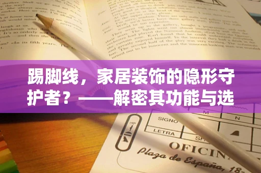 踢脚线，家居装饰的隐形守护者？——解密其功能与选择
