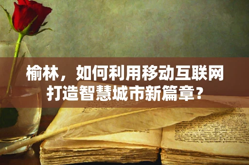 榆林，如何利用移动互联网打造智慧城市新篇章？