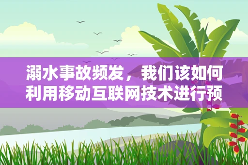 溺水事故频发，我们该如何利用移动互联网技术进行预防？
