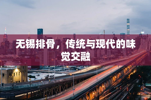 无锡排骨，传统与现代的味觉交融