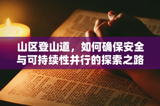山区登山道，如何确保安全与可持续性并行的探索之路？