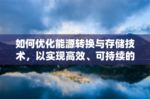 如何优化能源转换与存储技术，以实现高效、可持续的能源利用？