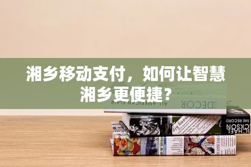 湘乡移动支付，如何让智慧湘乡更便捷？