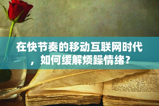 在快节奏的移动互联网时代，如何缓解烦躁情绪？